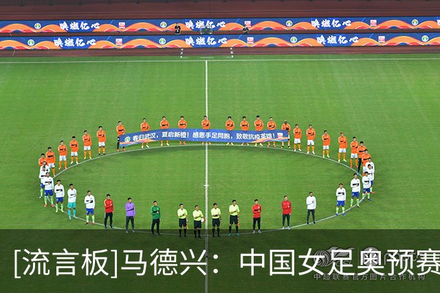 [流言板]马德兴：中国女足奥预赛已掉至三档，出线难度不断增大